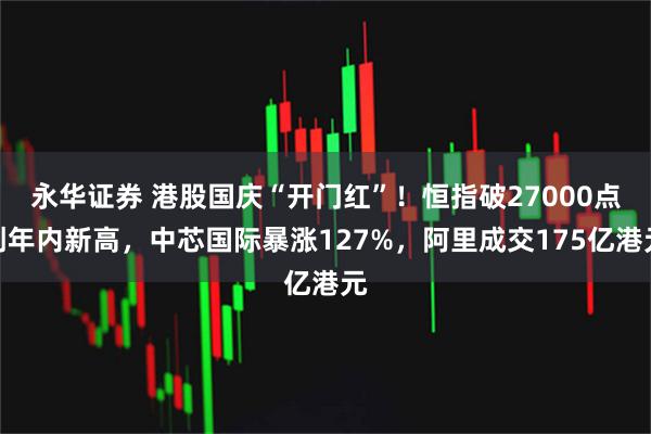 永华证券 港股国庆“开门红”！恒指破27000点创年内新高，中芯国际暴涨127%，阿里成交175亿港元