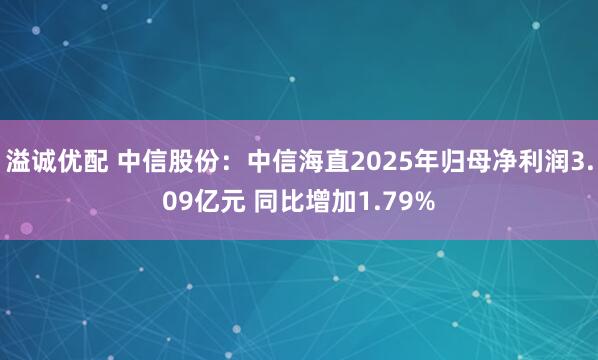 溢诚优配 中信股份:中信海直2025年归母净利润3.09亿元 同比增加1.79%