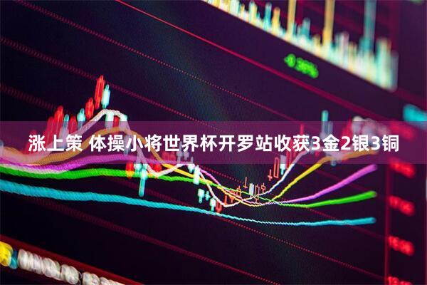 涨上策 体操小将世界杯开罗站收获3金2银3铜